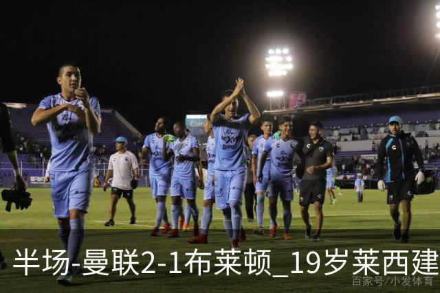 半场-曼联2-1布莱顿 19岁莱西建功芒特补射破门蒂莱曼斯送助攻