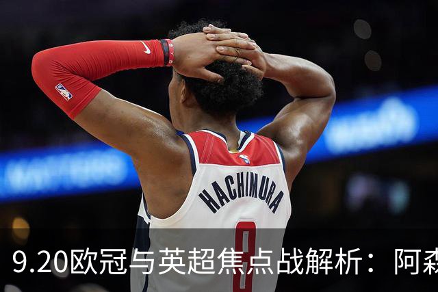 9.20欧冠与英超焦点战解析：阿森纳爆种，巴萨复仇塞维利亚